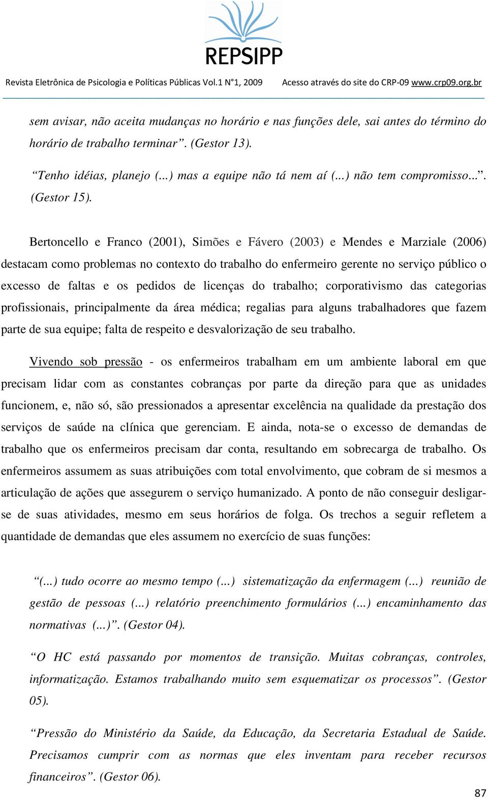 Bertoncello e Franco (2001), Simões e Fávero (2003) e Mendes e Marziale (2006) destacam como problemas no contexto do trabalho do enfermeiro gerente no serviço público o excesso de faltas e os