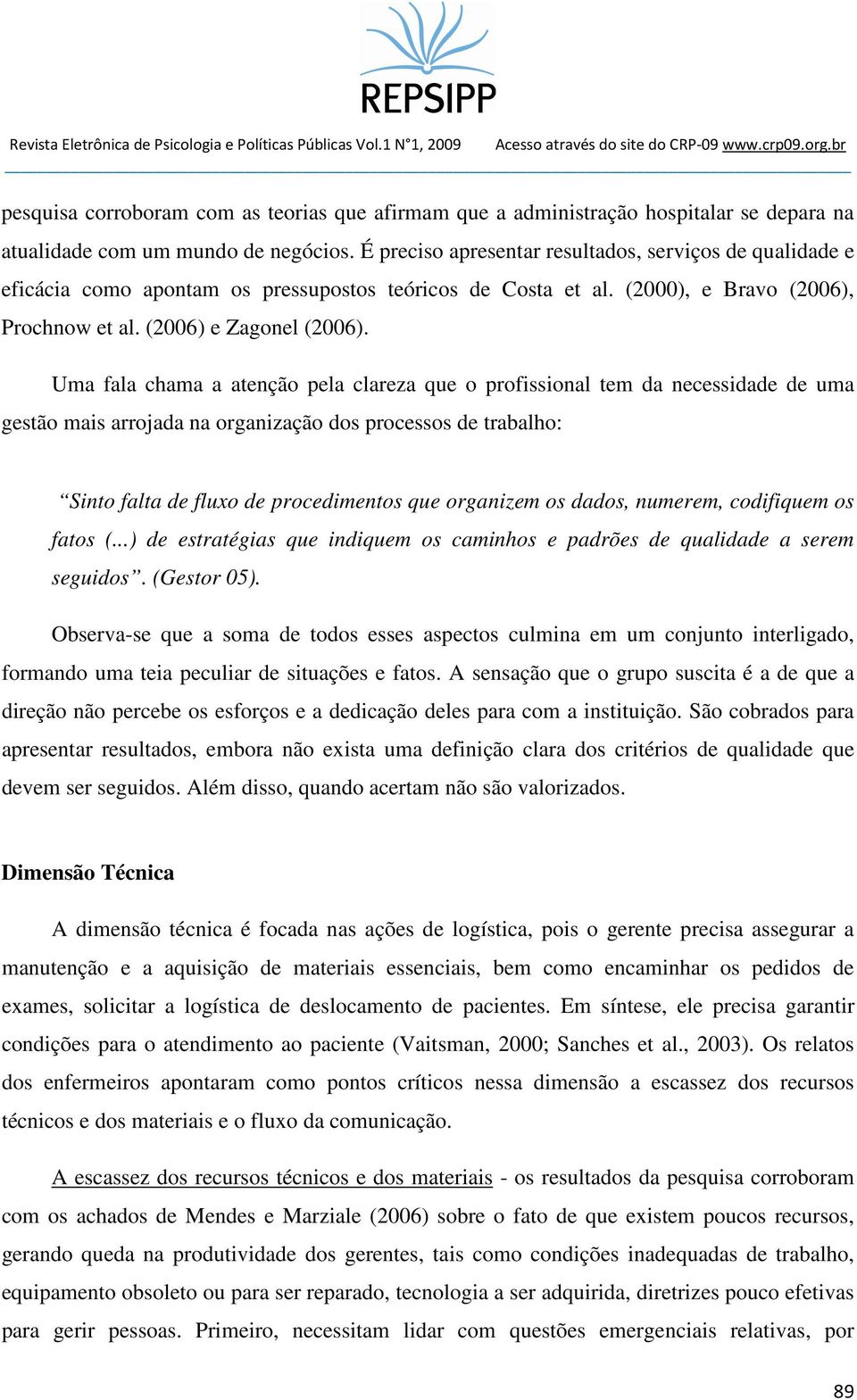 Uma fala chama a atenção pela clareza que o profissional tem da necessidade de uma gestão mais arrojada na organização dos processos de trabalho: Sinto falta de fluxo de procedimentos que organizem