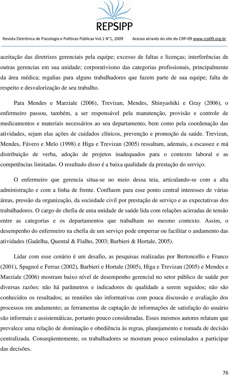 Para Mendes e Marziale (2006), Trevizan, Mendes, Shinyashiki e Gray (2006), o enfermeiro passou, também, a ser responsável pela manutenção, provisão e controle de medicamentos e materiais necessários