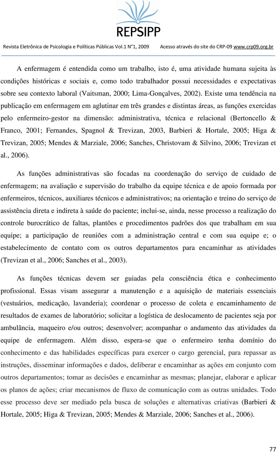 Existe uma tendência na publicação em enfermagem em aglutinar em três grandes e distintas áreas, as funções exercidas pelo enfermeiro-gestor na dimensão: administrativa, técnica e relacional