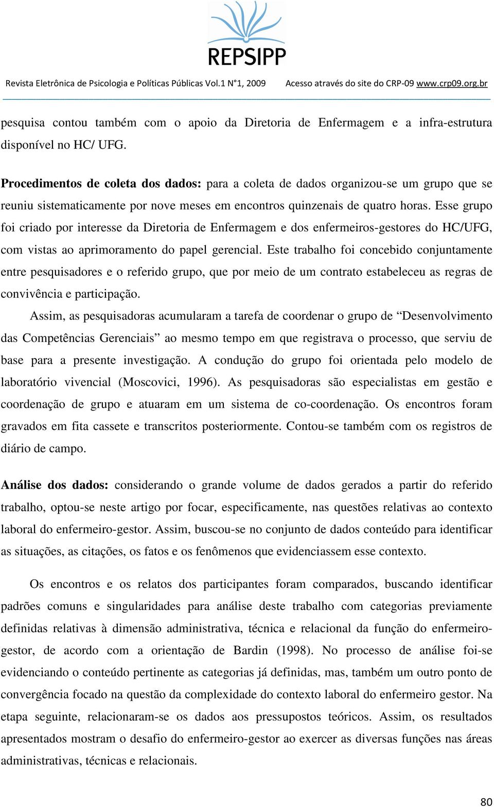 Esse grupo foi criado por interesse da Diretoria de Enfermagem e dos enfermeiros-gestores do HC/UFG, com vistas ao aprimoramento do papel gerencial.