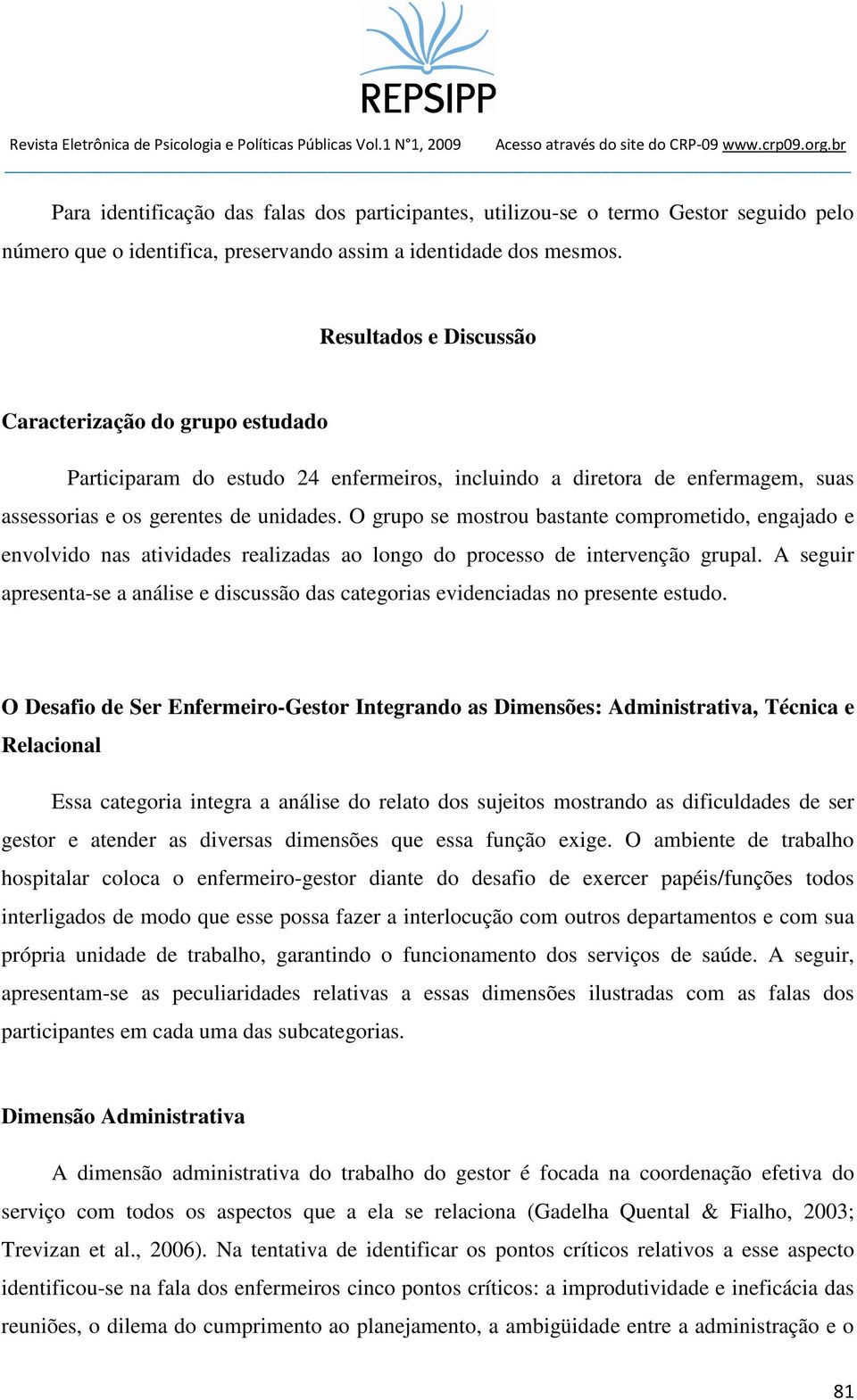 O grupo se mostrou bastante comprometido, engajado e envolvido nas atividades realizadas ao longo do processo de intervenção grupal.