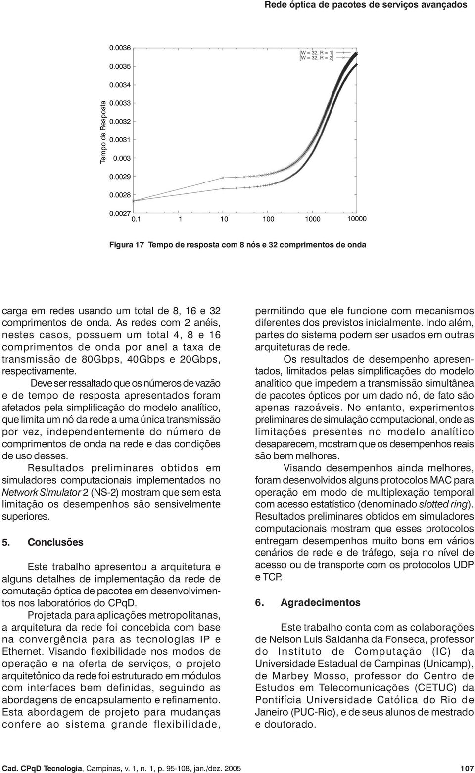 Deve ser ressaltado que os números de vazão e de tempo de resposta apresentados foram afetados pela simplificação do modelo analítico, que limita um nó da rede a uma única transmissão por vez,