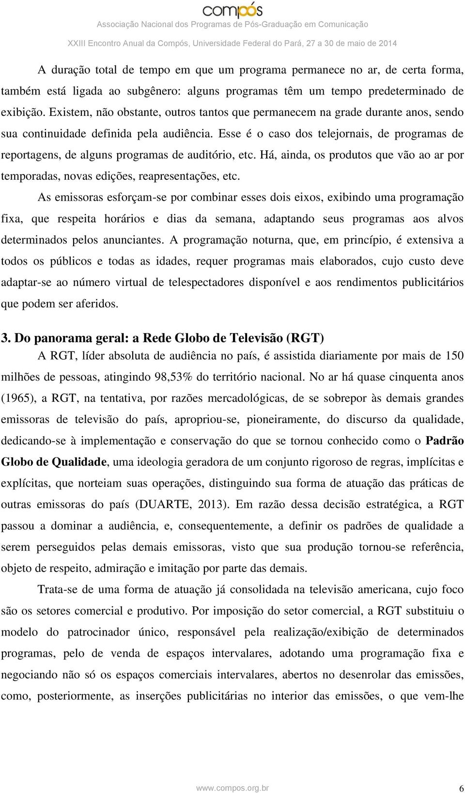 Esse é o caso dos telejornais, de programas de reportagens, de alguns programas de auditório, etc. Há, ainda, os produtos que vão ao ar por temporadas, novas edições, reapresentações, etc.