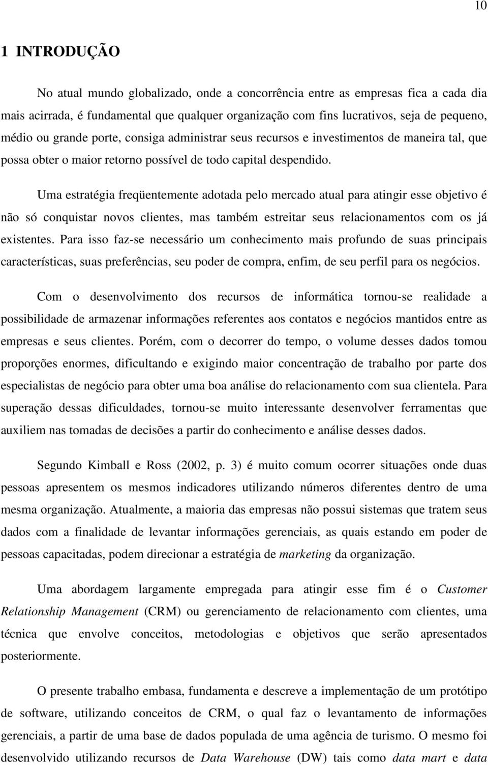 Uma estratégia freqüentemente adotada pelo mercado atual para atingir esse objetivo é não só conquistar novos clientes, mas também estreitar seus relacionamentos com os já existentes.