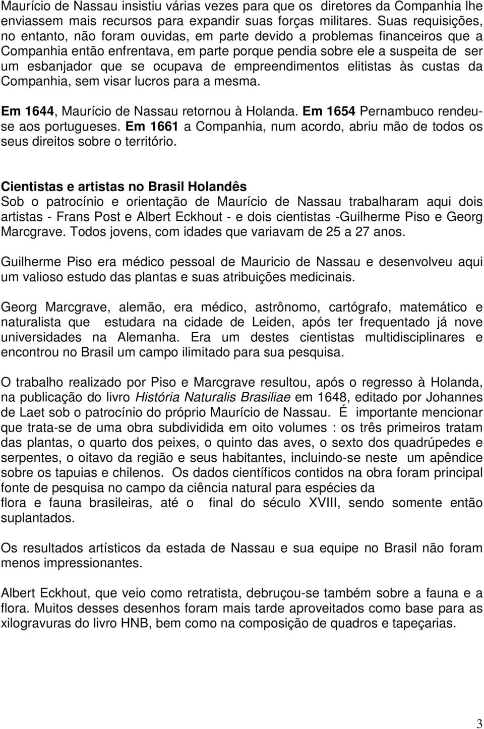 ocupava de empreendimentos elitistas às custas da Companhia, sem visar lucros para a mesma. Em 1644, Maurício de Nassau retornou à Holanda. Em 1654 Pernambuco rendeuse aos portugueses.