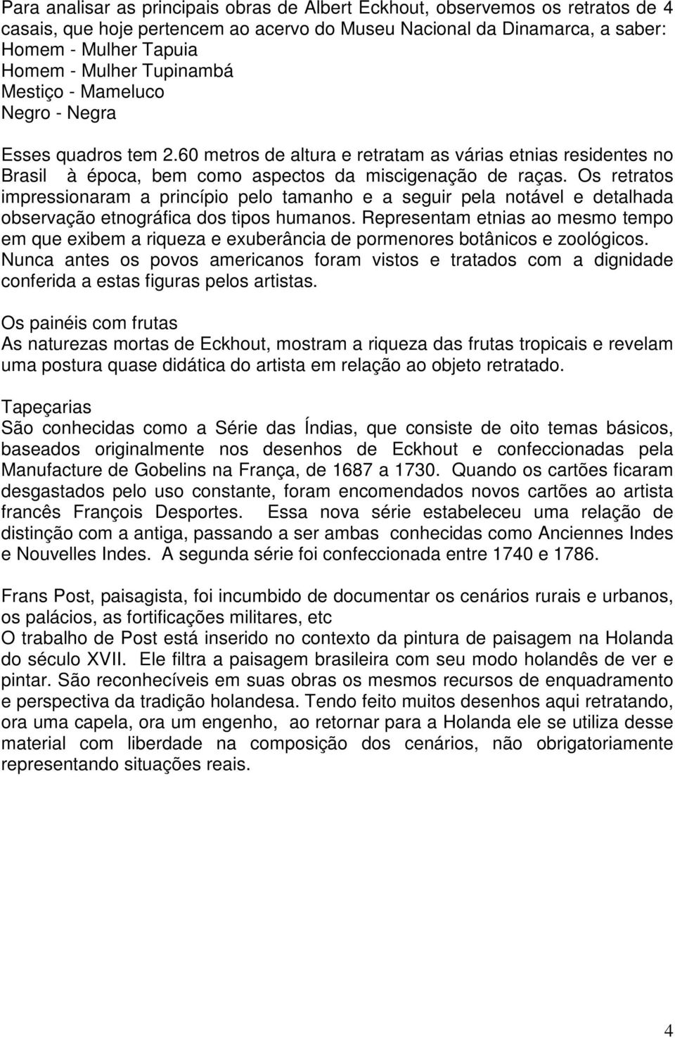 Os retratos impressionaram a princípio pelo tamanho e a seguir pela notável e detalhada observação etnográfica dos tipos humanos.