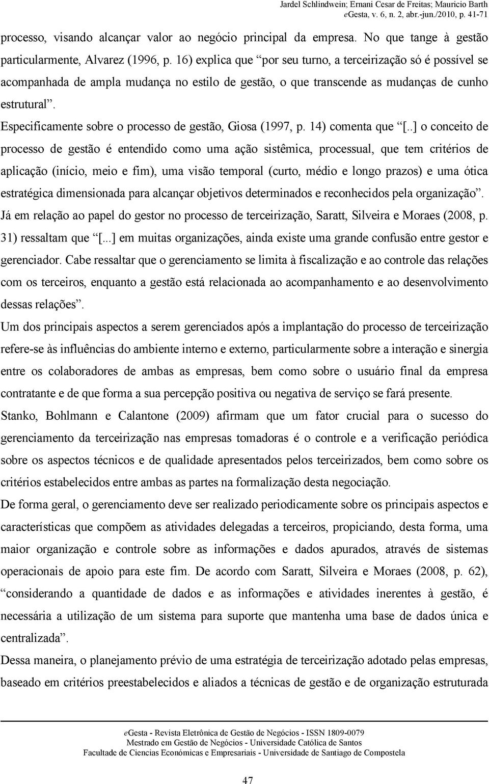 Especificamente sobre o processo de gestão, Giosa (1997, p. 14) comenta que [.