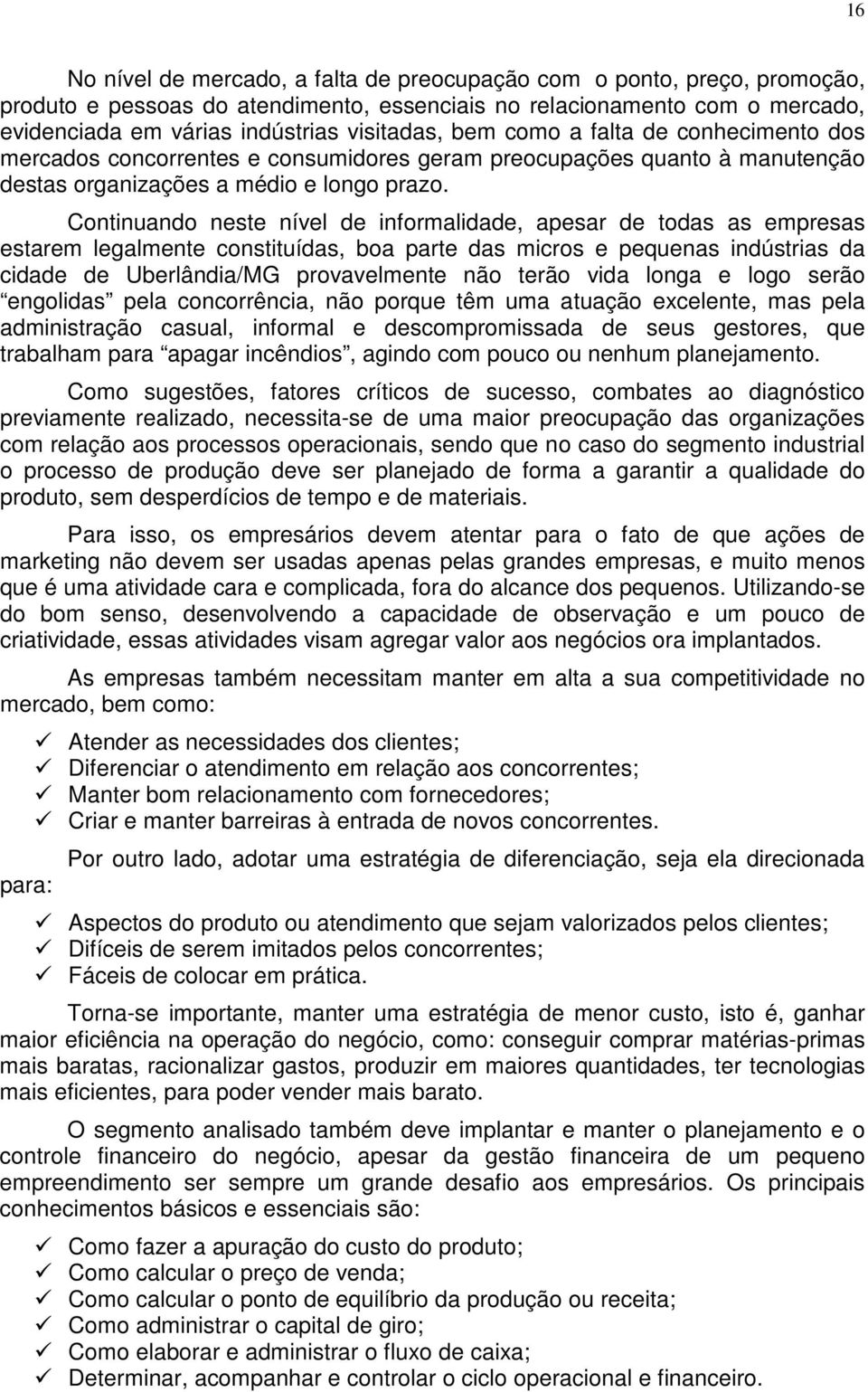 Continuando neste nível de informalidade, apesar de todas as empresas estarem legalmente constituídas, boa parte das micros e pequenas indústrias da cidade de Uberlândia/MG provavelmente não terão