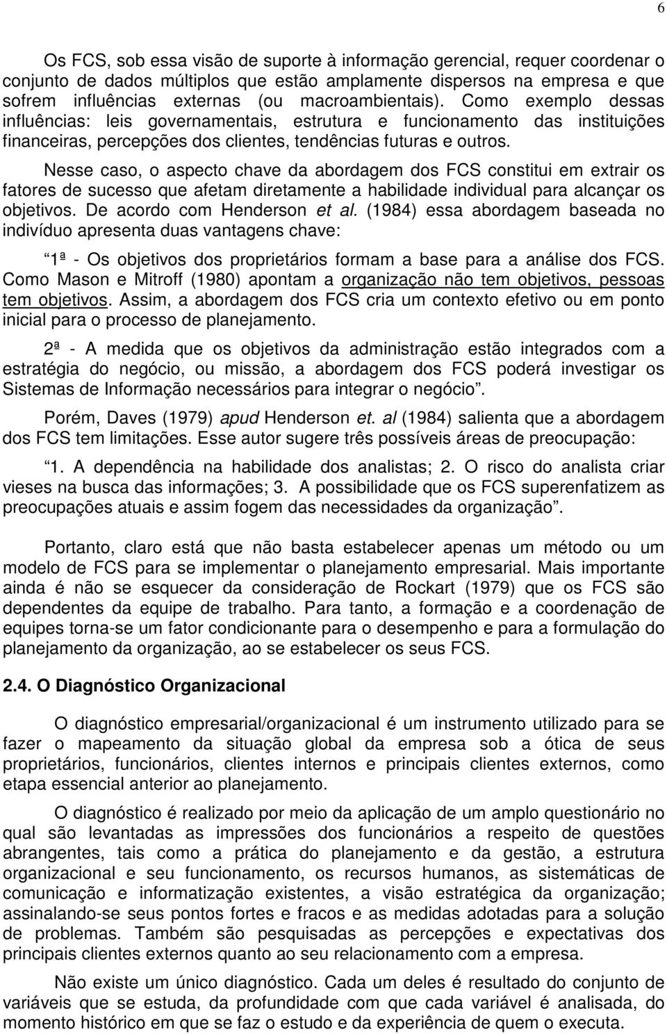 Nesse caso, o aspecto chave da abordagem dos FCS constitui em extrair os fatores de sucesso que afetam diretamente a habilidade individual para alcançar os objetivos. De acordo com Henderson et al.