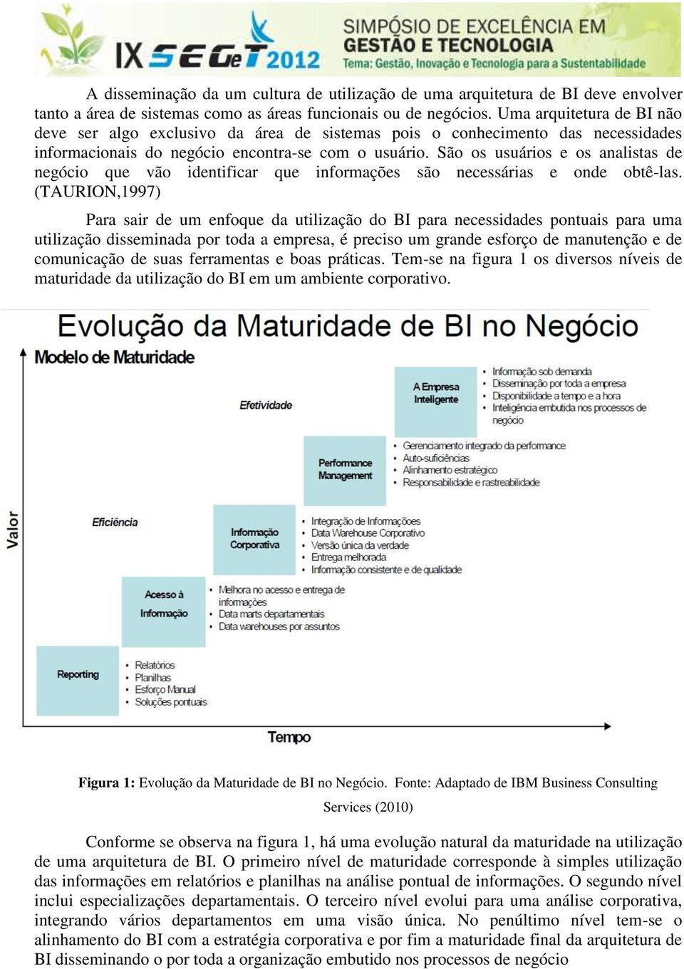 São os usuários e os analistas de negócio que vão identificar que informações são necessárias e onde obtê-las.