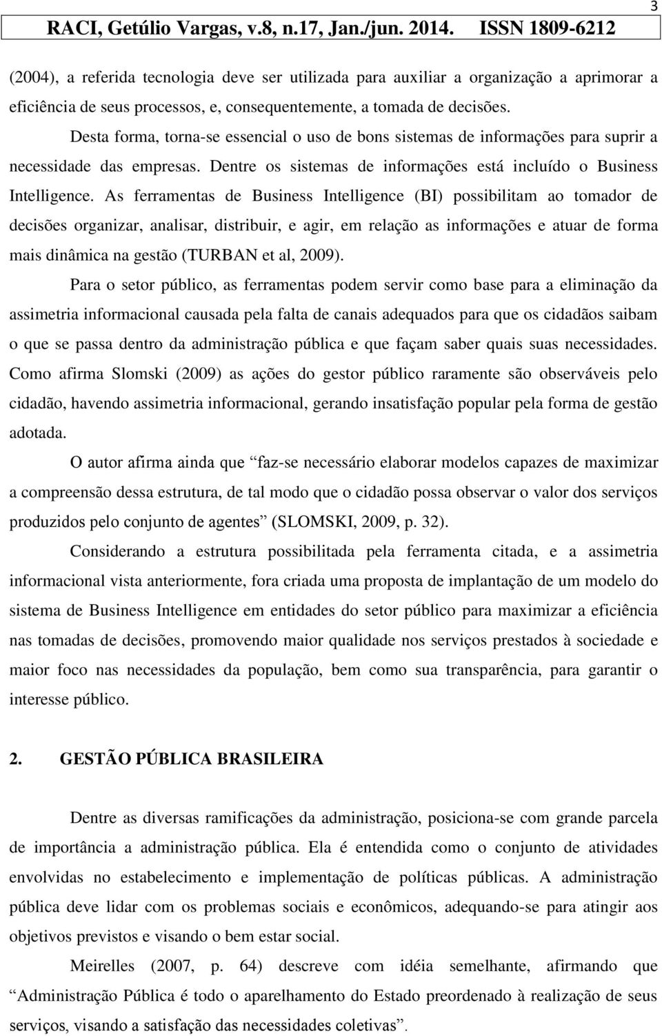 As ferramentas de Business Intelligence (BI) possibilitam ao tomador de decisões organizar, analisar, distribuir, e agir, em relação as informações e atuar de forma mais dinâmica na gestão (TURBAN et