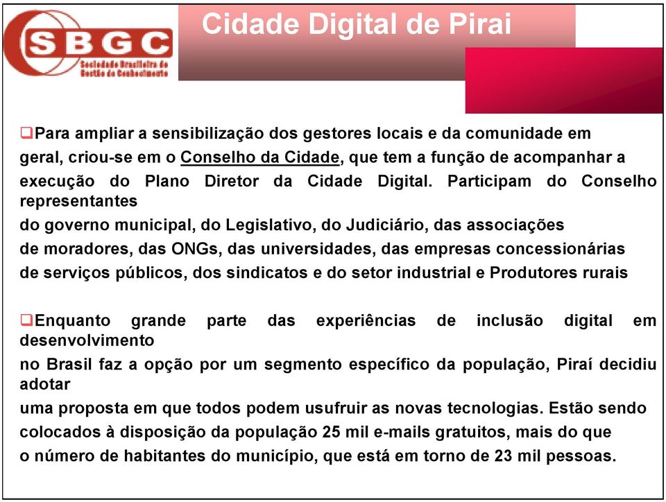 Participam do Conselho representantes do governo municipal, do Legislativo, do Judiciário, das associações de moradores, das ONGs, das universidades, das empresas concessionárias de serviços