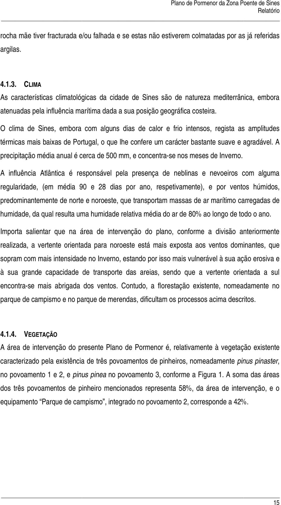 O clima de Sines, embora com alguns dias de calor e frio intensos, regista as amplitudes térmicas mais baixas de Portugal, o que lhe confere um carácter bastante suave e agradável.