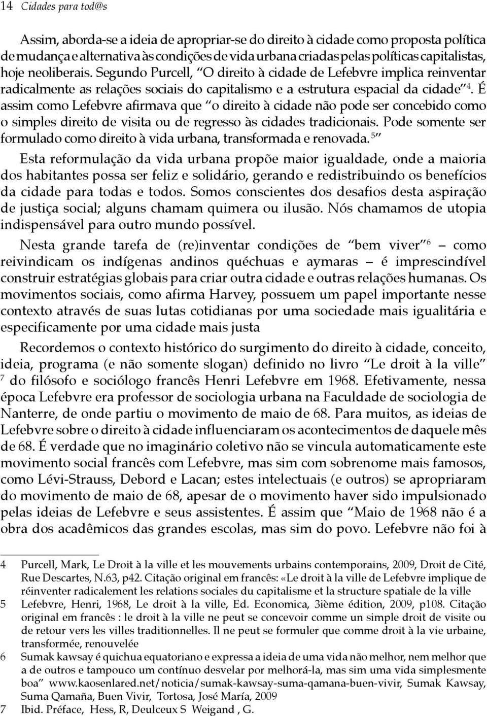 É assim como Lefebvre afirmava que o direito à cidade não pode ser concebido como o simples direito de visita ou de regresso às cidades tradicionais.