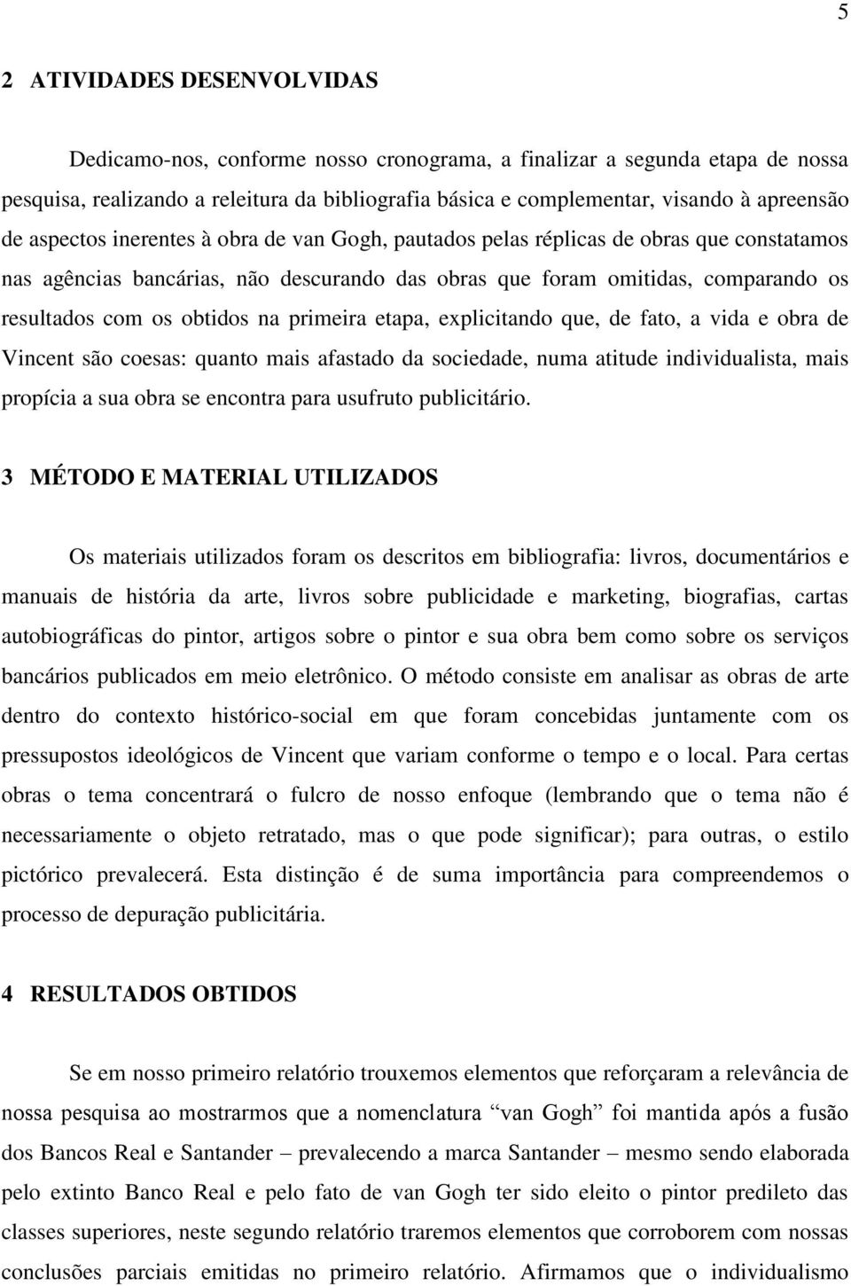 na primeira etapa, explicitando que, de fato, a vida e obra de Vincent são coesas: quanto mais afastado da sociedade, numa atitude individualista, mais propícia a sua obra se encontra para usufruto