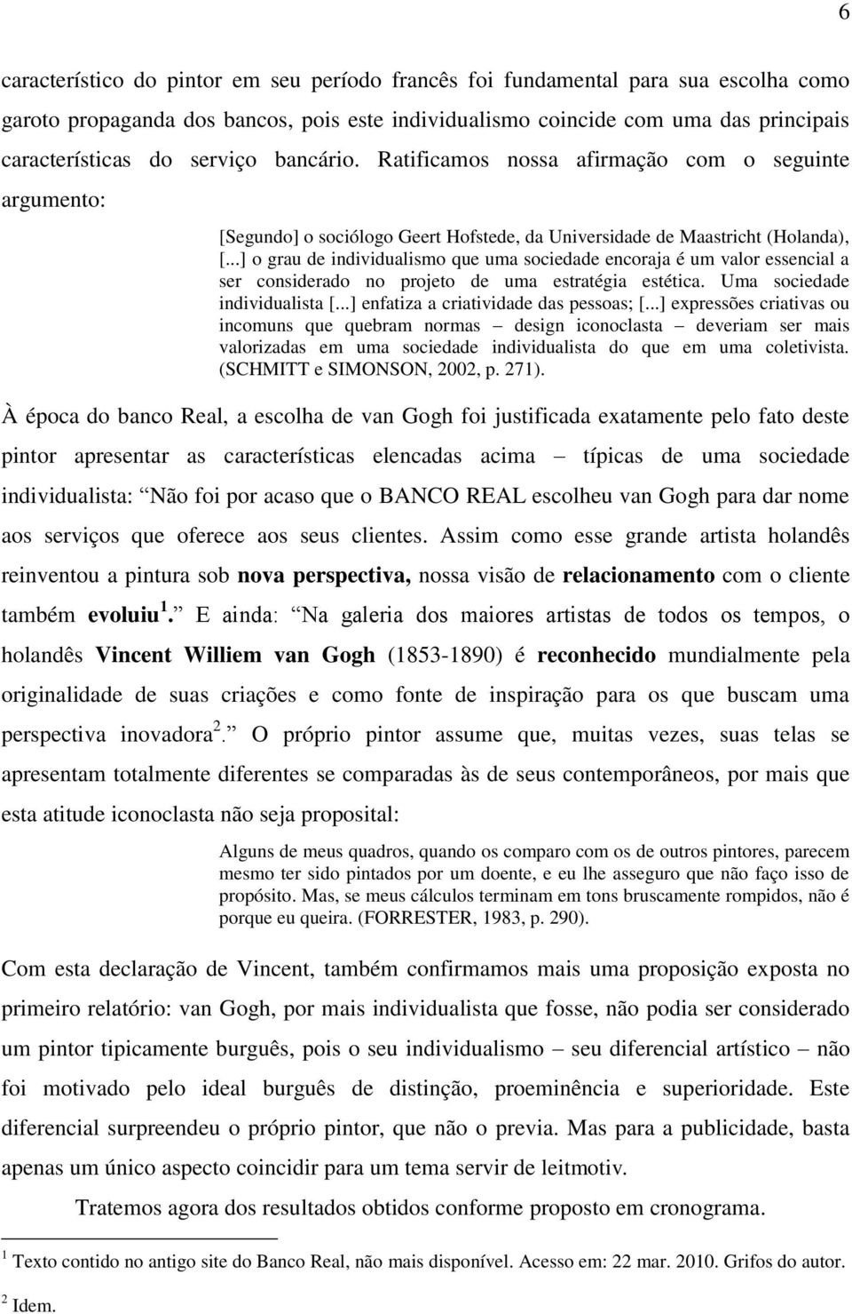 ..] o grau de individualismo que uma sociedade encoraja é um valor essencial a ser considerado no projeto de uma estratégia estética. Uma sociedade individualista [.