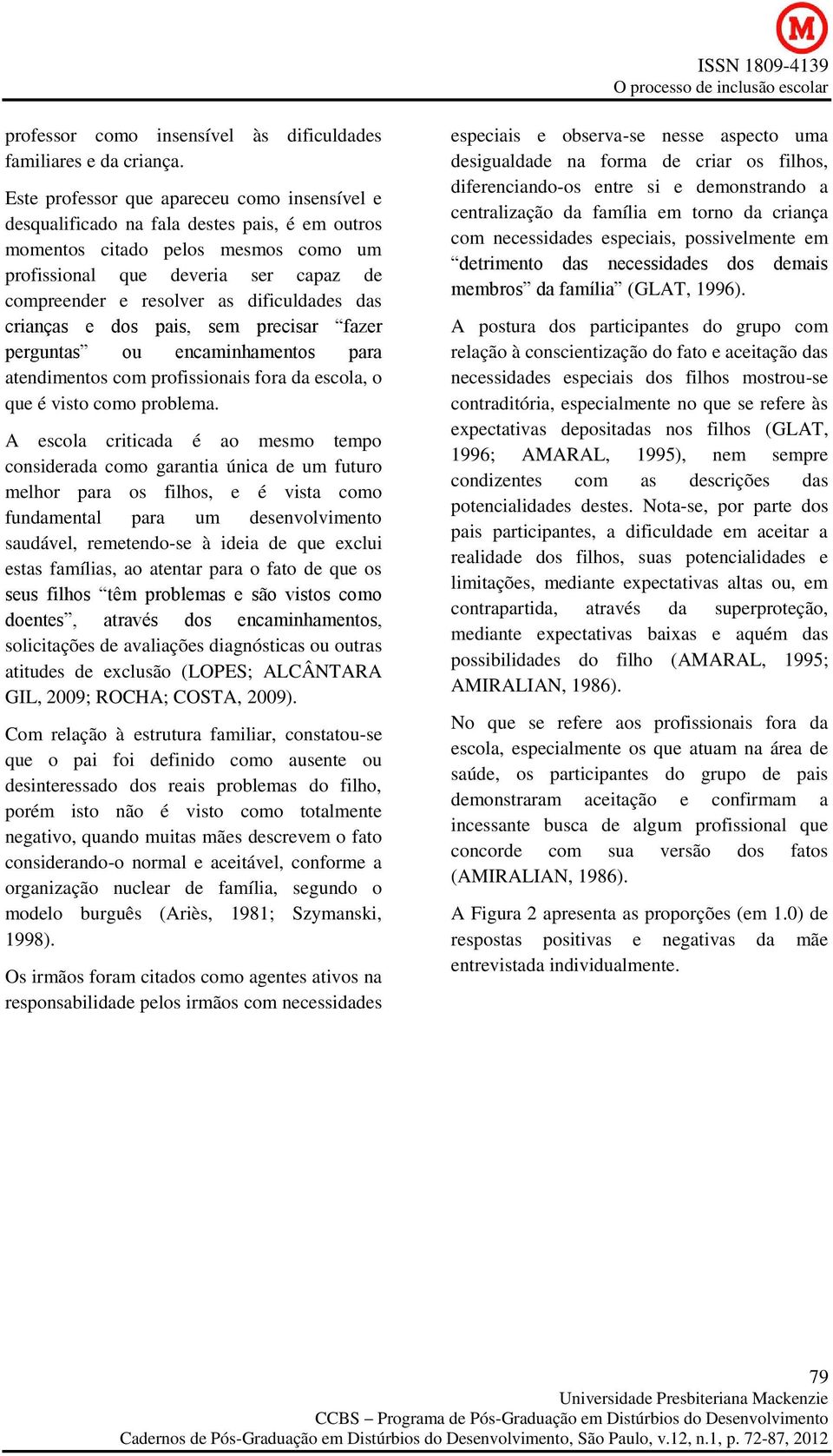 dificuldades das crianças e dos pais, sem precisar fazer perguntas ou encaminhamentos para atendimentos com profissionais fora da escola, o que é visto como problema.