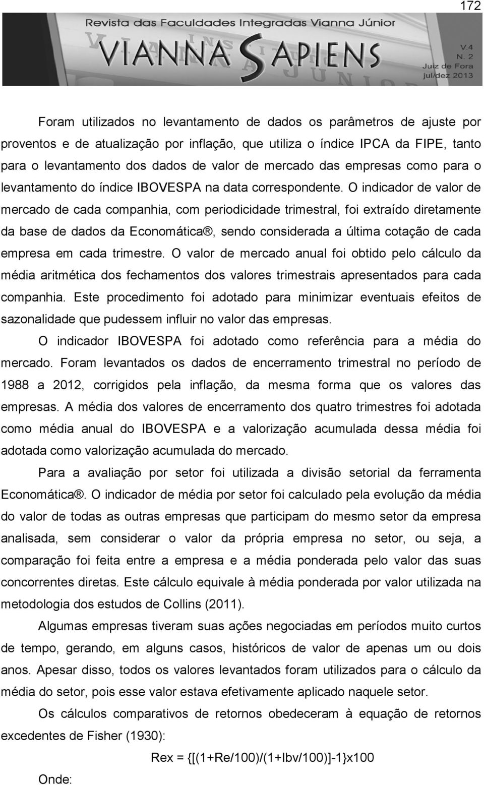 O indicador de valor de mercado de cada companhia, com periodicidade trimestral, foi extraído diretamente da base de dados da Economática, sendo considerada a última cotação de cada empresa em cada