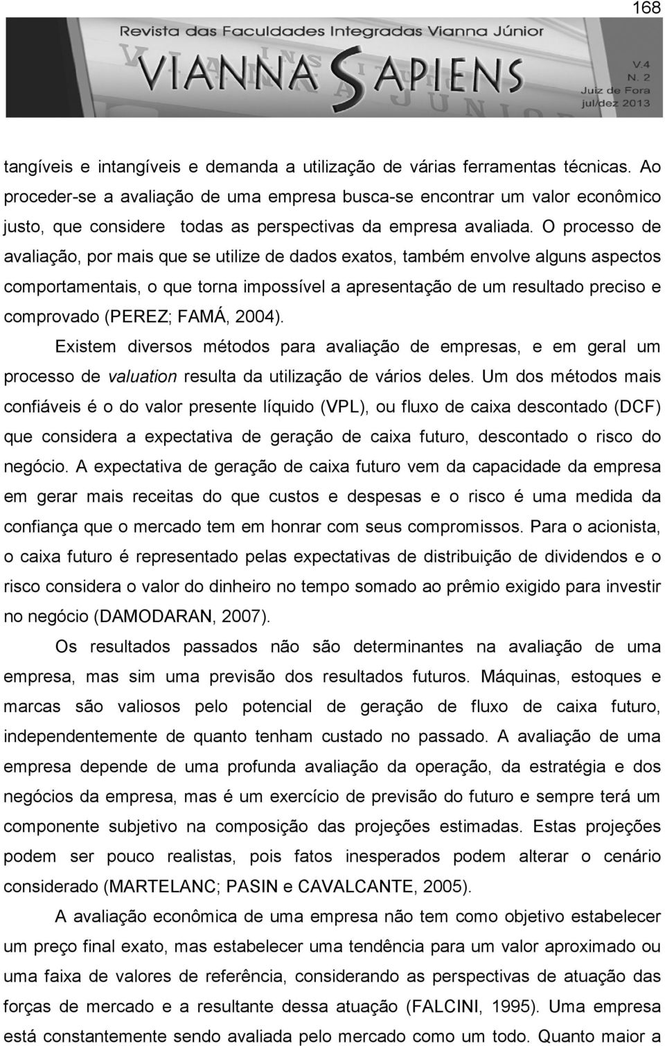 O processo de avaliação, por mais que se utilize de dados exatos, também envolve alguns aspectos comportamentais, o que torna impossível a apresentação de um resultado preciso e comprovado (PEREZ;