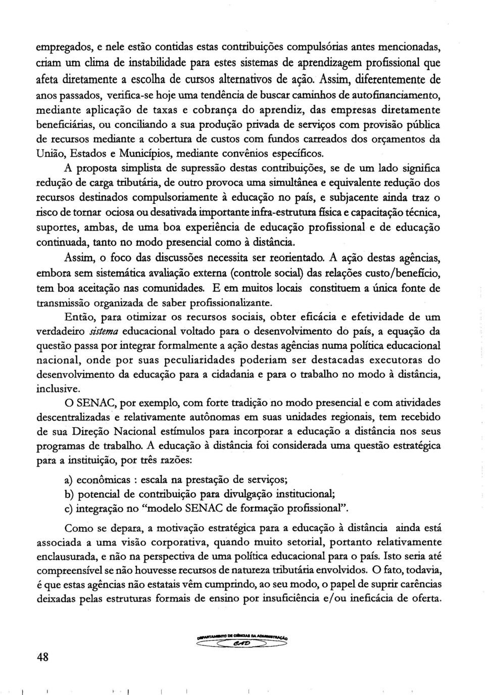 Assim, diferentemente de anos passados, verifica-se hoje uma tendência de buscar caminhos de autofinanciamento, mediante aplicação de taxas e cobrança do aprendiz, das empresas diretamente