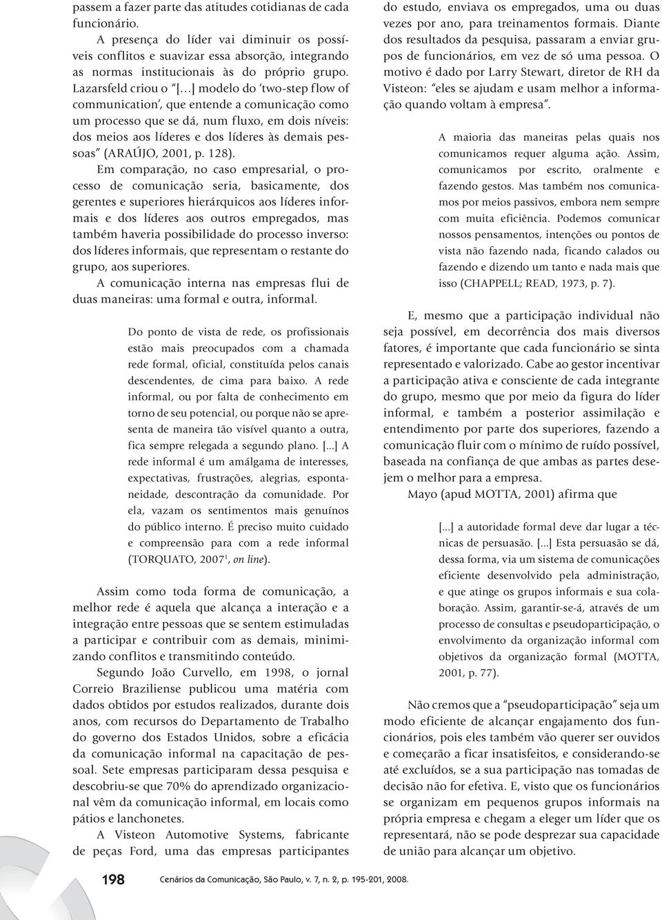 Lazarsfeld criou o [ ] modelo do two-step flow of communication, que entende a comunicação como um processo que se dá, num fluxo, em dois níveis: dos meios aos líderes e dos líderes às demais pessoas