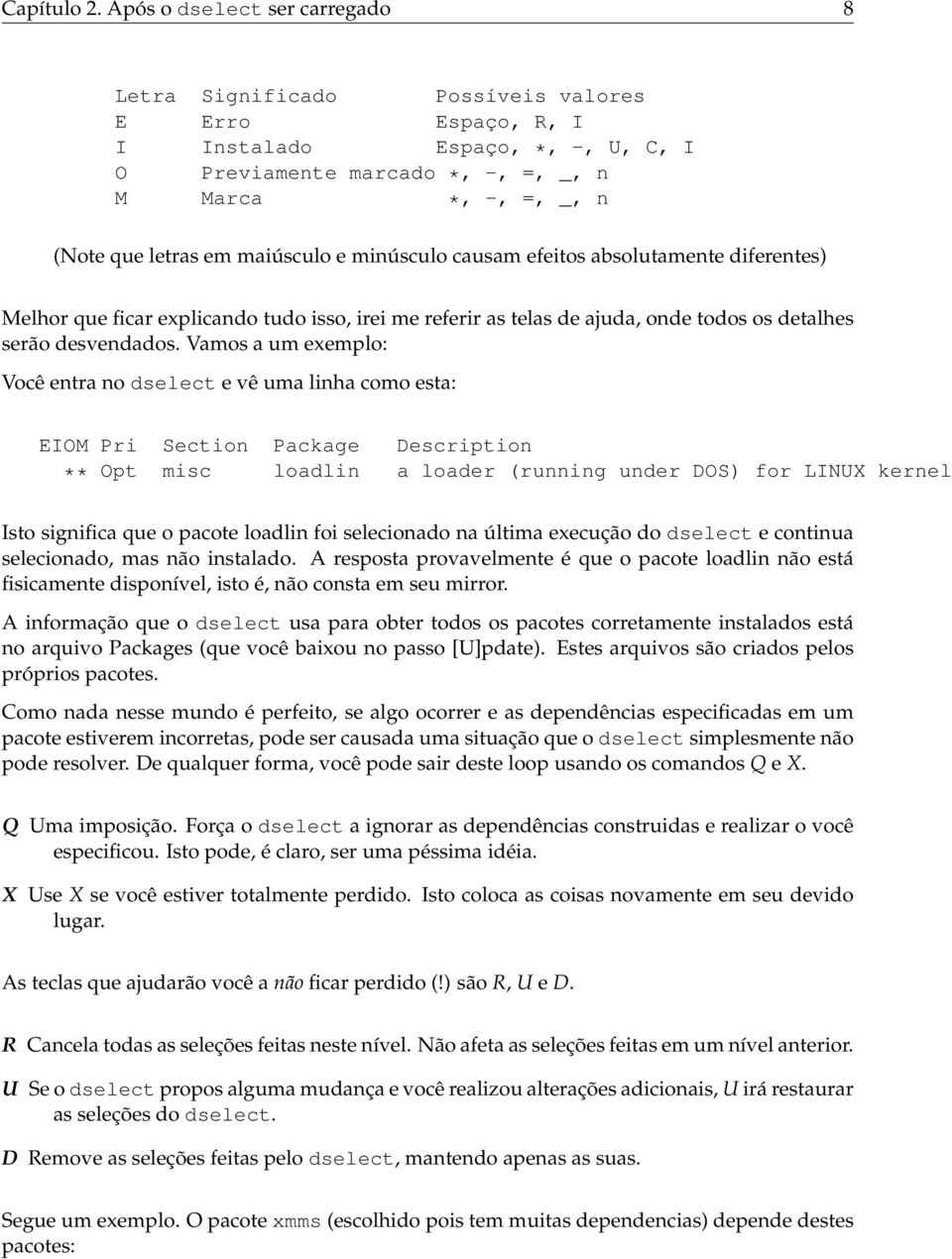 maiúsculo e minúsculo causam efeitos absolutamente diferentes) Melhor que ficar explicando tudo isso, irei me referir as telas de ajuda, onde todos os detalhes serão desvendados.