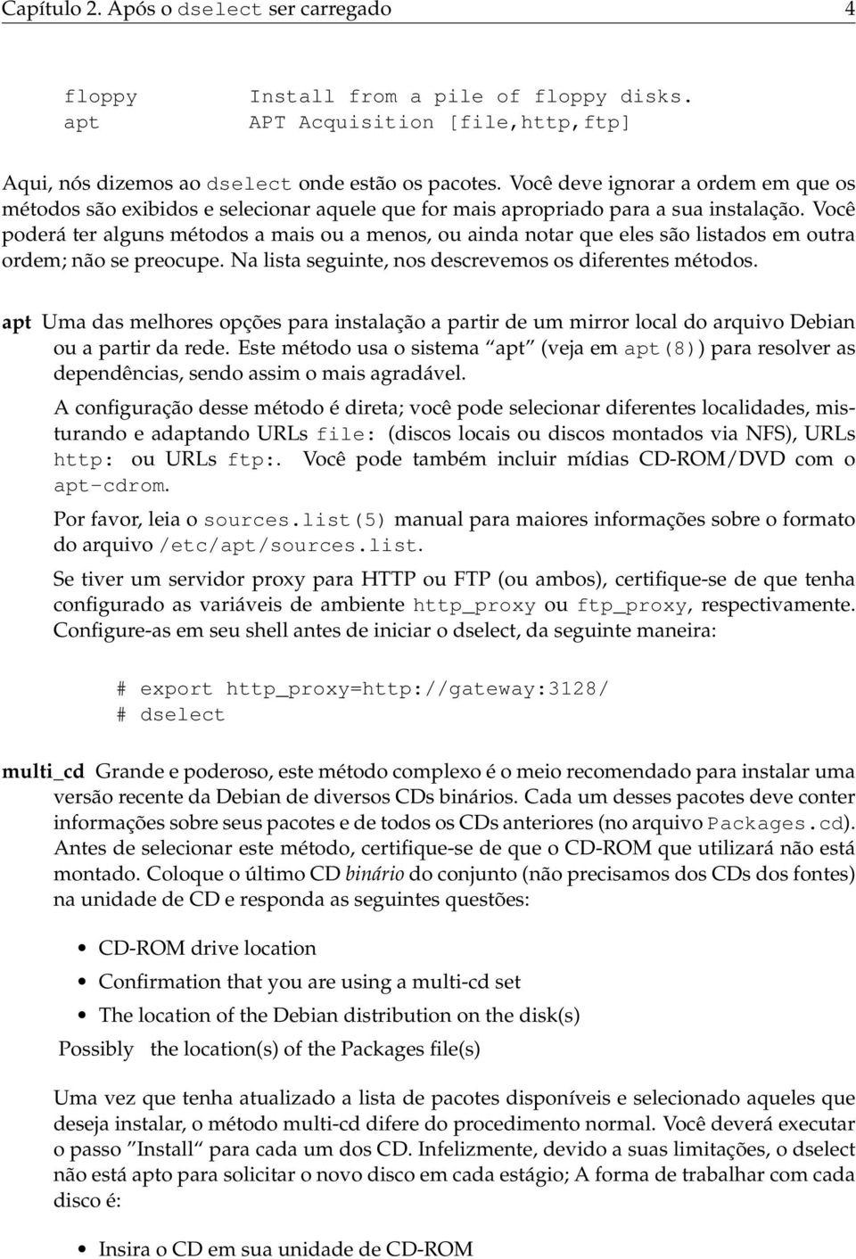 Você poderá ter alguns métodos a mais ou a menos, ou ainda notar que eles são listados em outra ordem; não se preocupe. Na lista seguinte, nos descrevemos os diferentes métodos.