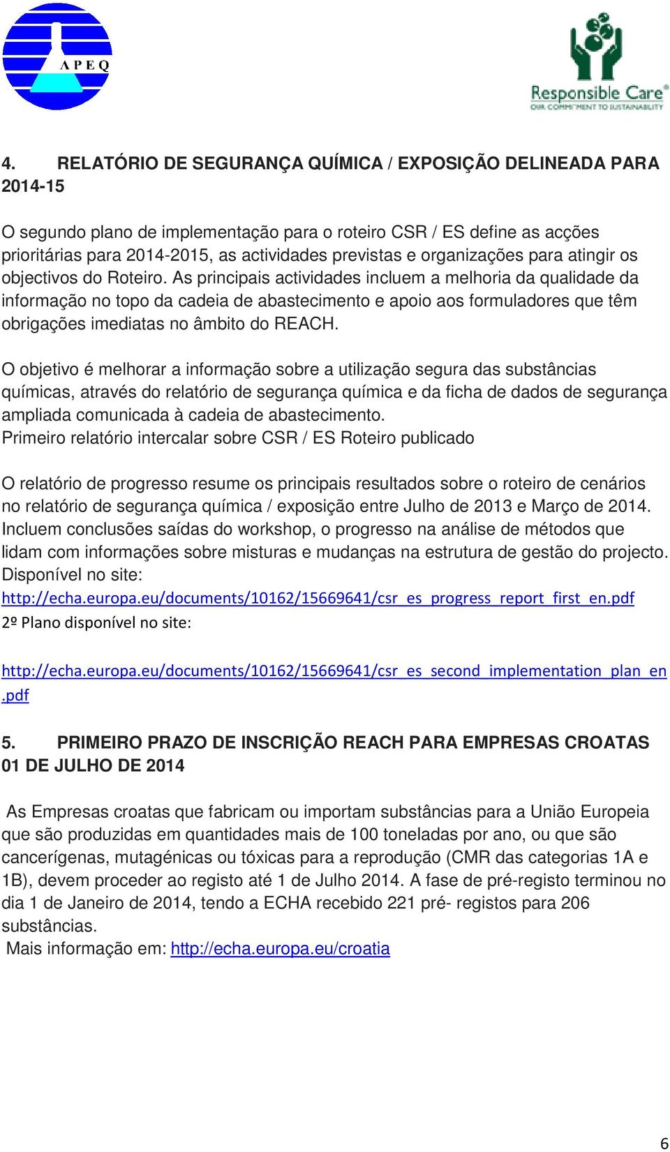 As principais actividades incluem a melhoria da qualidade da informação no topo da cadeia de abastecimento e apoio aos formuladores que têm obrigações imediatas no âmbito do REACH.