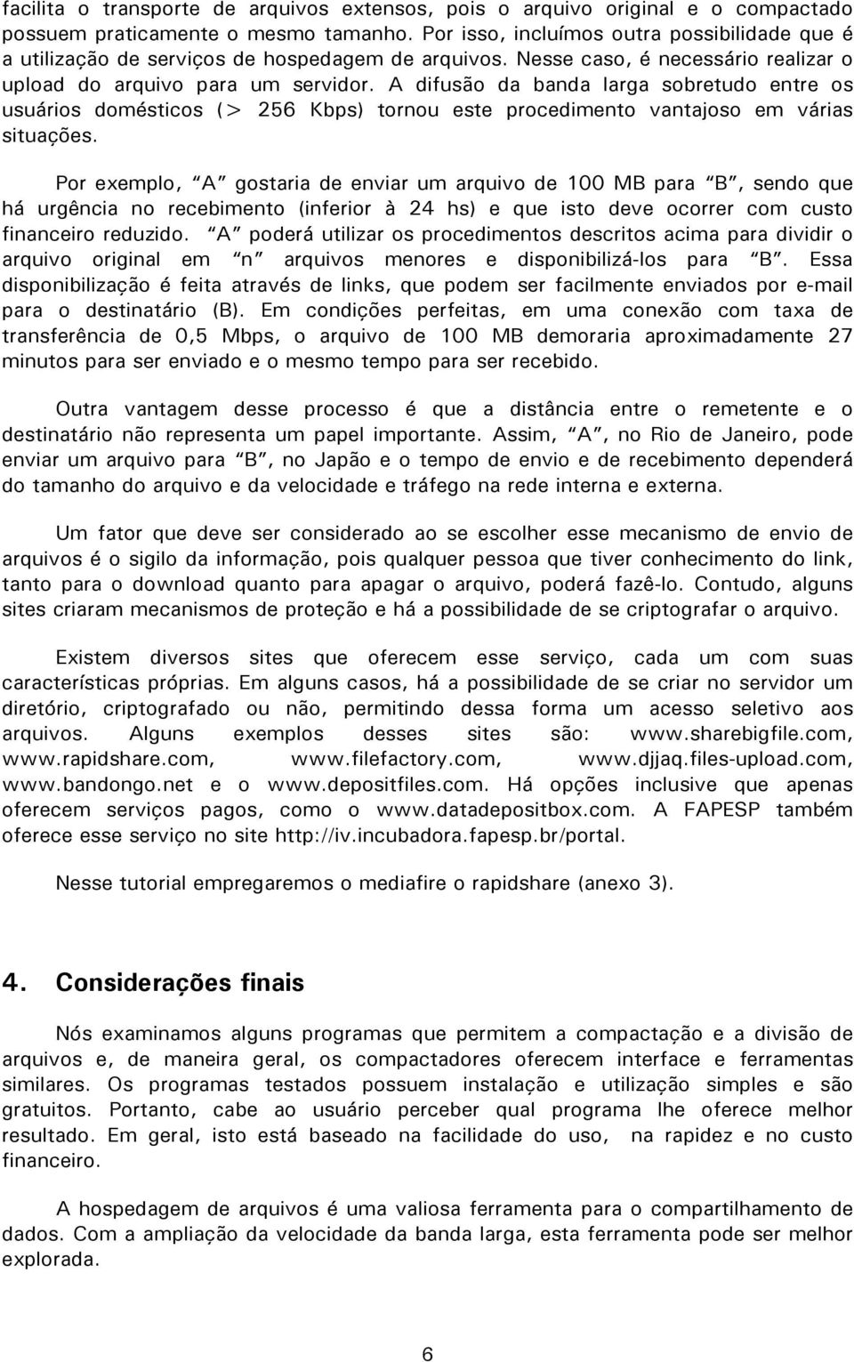 A difusão da banda larga sobretudo entre os usuários domésticos (> 256 Kbps) tornou este procedimento vantajoso em várias situações.