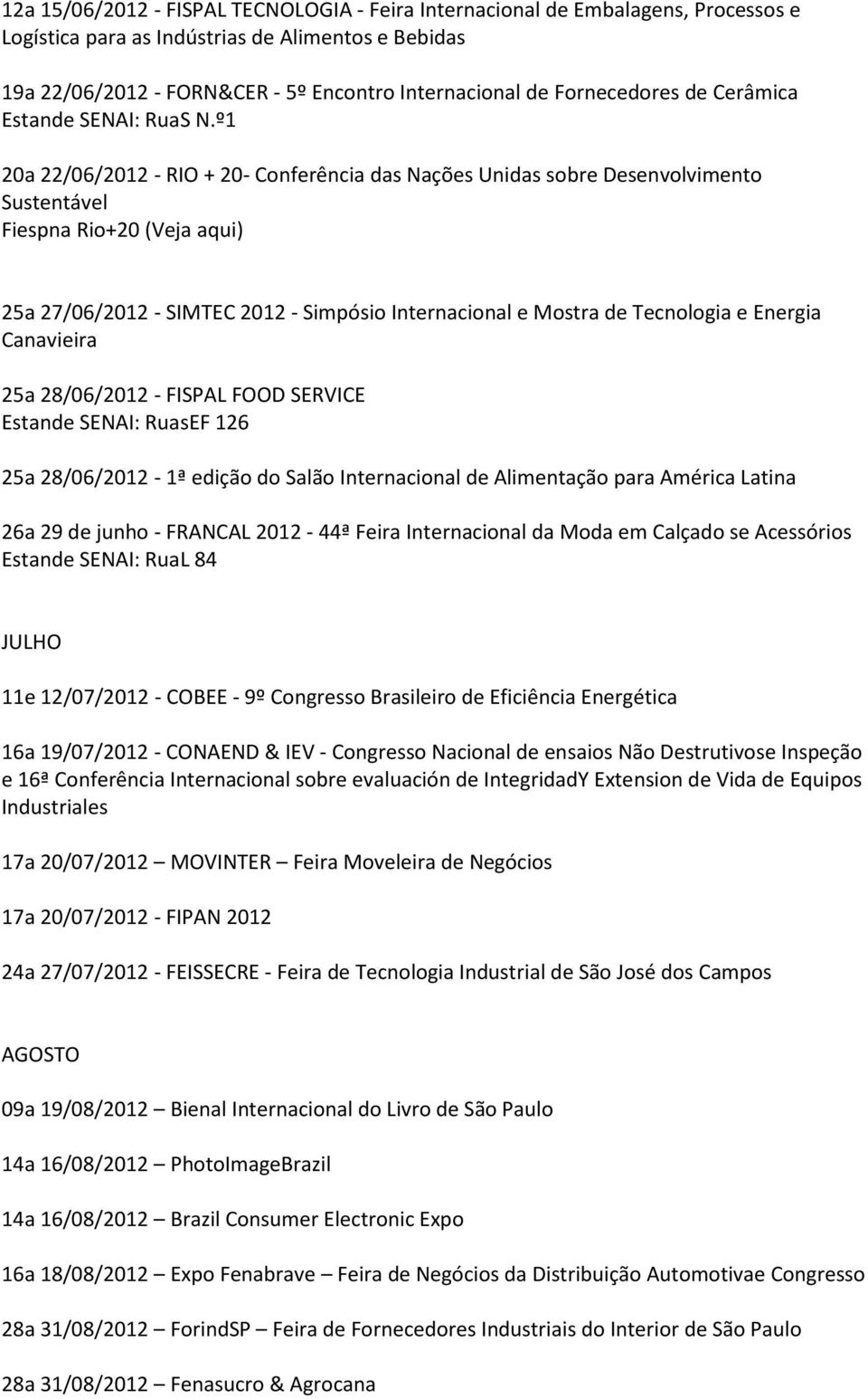 º1 20a 22/06/2012 - RIO + 20- Conferência das Nações Unidas sobre Desenvolvimento Sustentável Fiespna Rio+20 (Veja aqui) 25a 27/06/2012 - SIMTEC 2012 - Simpósio Internacional e Mostra de Tecnologia e