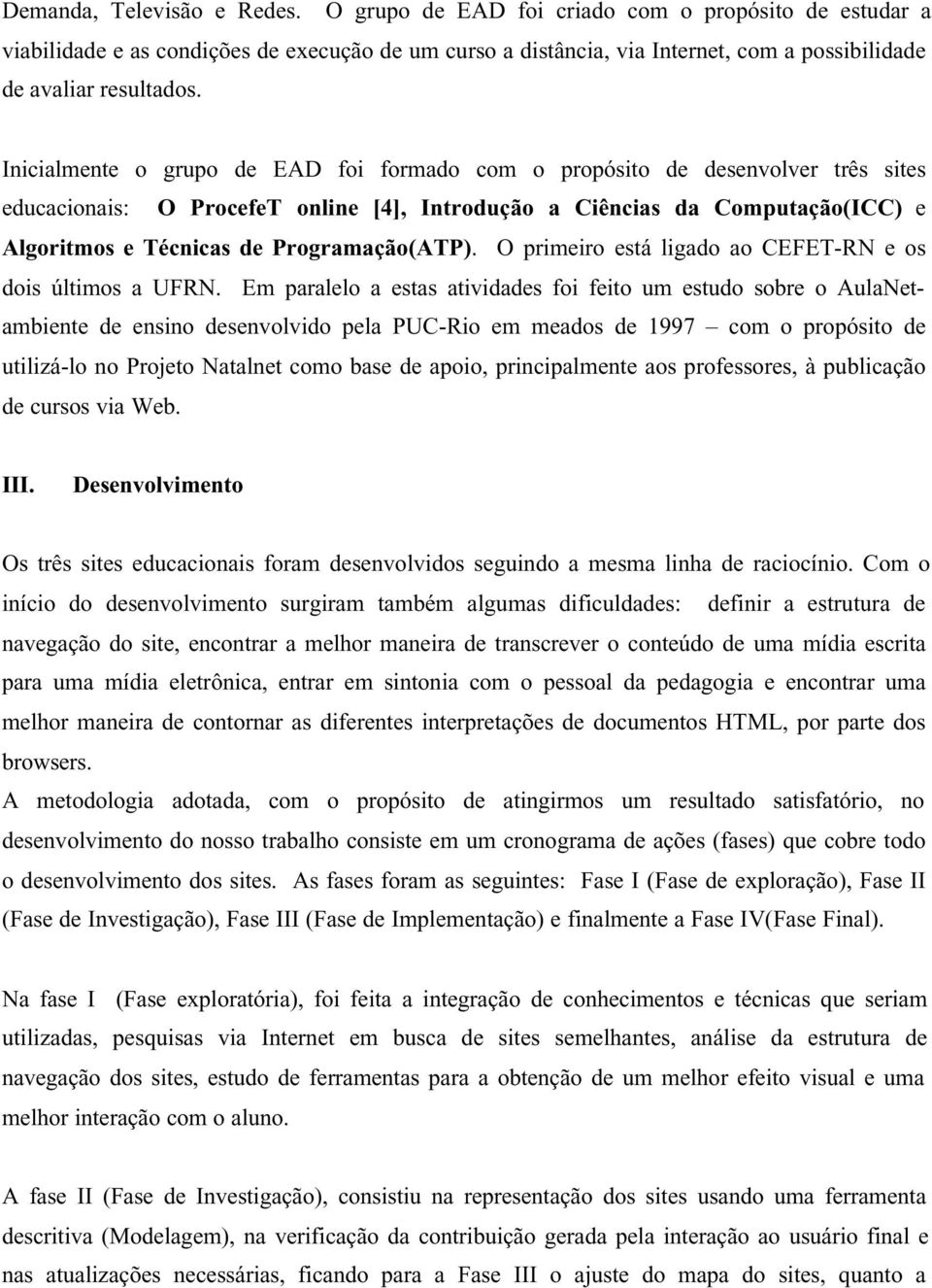 Inicialmente o grupo de EAD foi formado com o propósito de desenvolver três sites educacionais: O ProcefeT online [4], Introdução a Ciências da Computação(ICC) e Algoritmos e Técnicas de