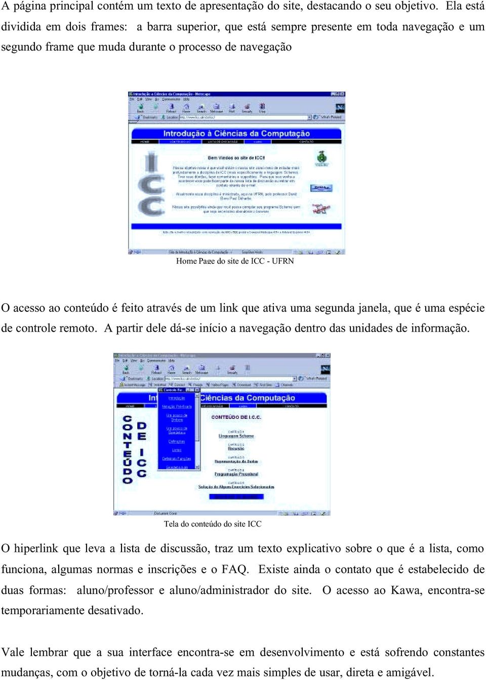 conteúdo é feito através de um link que ativa uma segunda janela, que é uma espécie de controle remoto. A partir dele dá-se início a navegação dentro das unidades de informação.