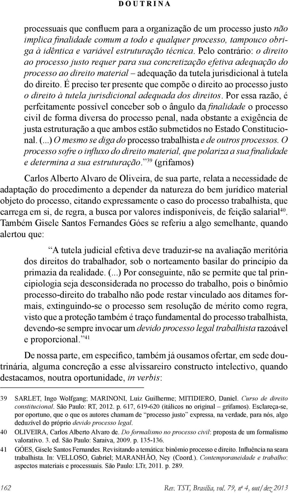 É preciso ter presente que compõe o direito ao processo justo o direito à tutela jurisdicional adequada dos direitos.