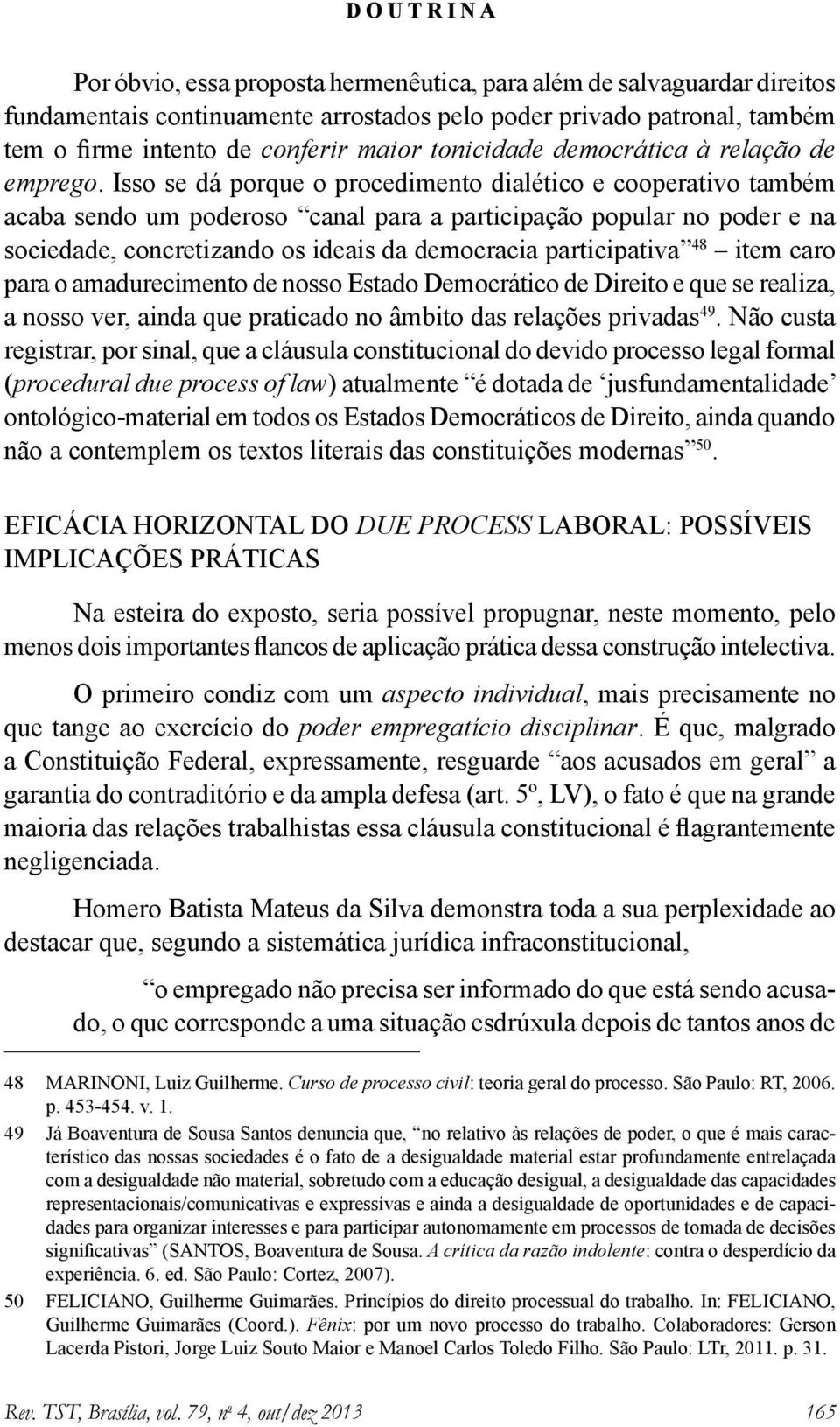 Isso se dá porque o procedimento dialético e cooperativo também acaba sendo um poderoso canal para a participação popular no poder e na sociedade, concretizando os ideais da democracia participativa