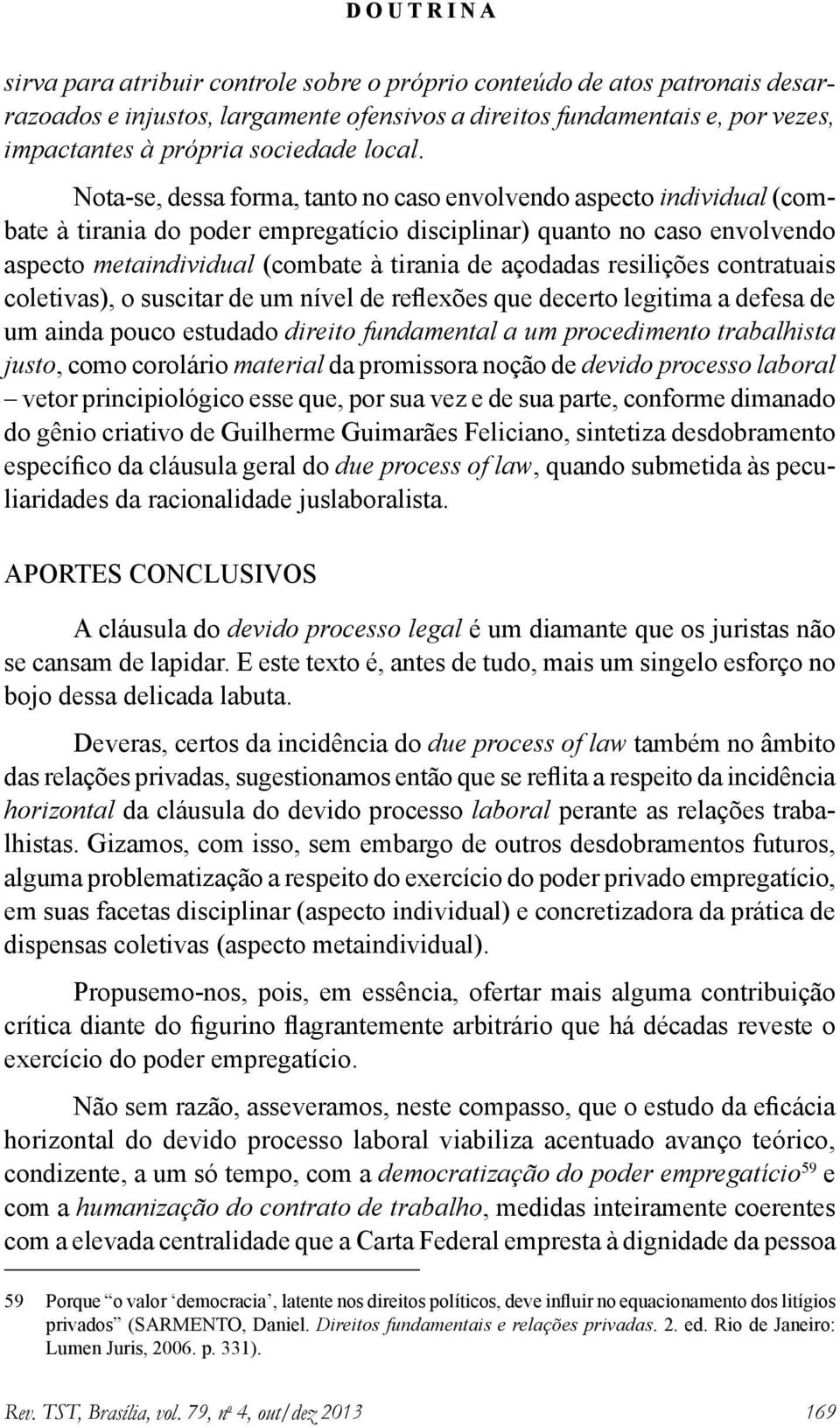 resilições contratuais coletivas), o suscitar de um nível de reflexões que decerto legitima a defesa de um ainda pouco estudado direito fundamental a um procedimento trabalhista justo, como corolário