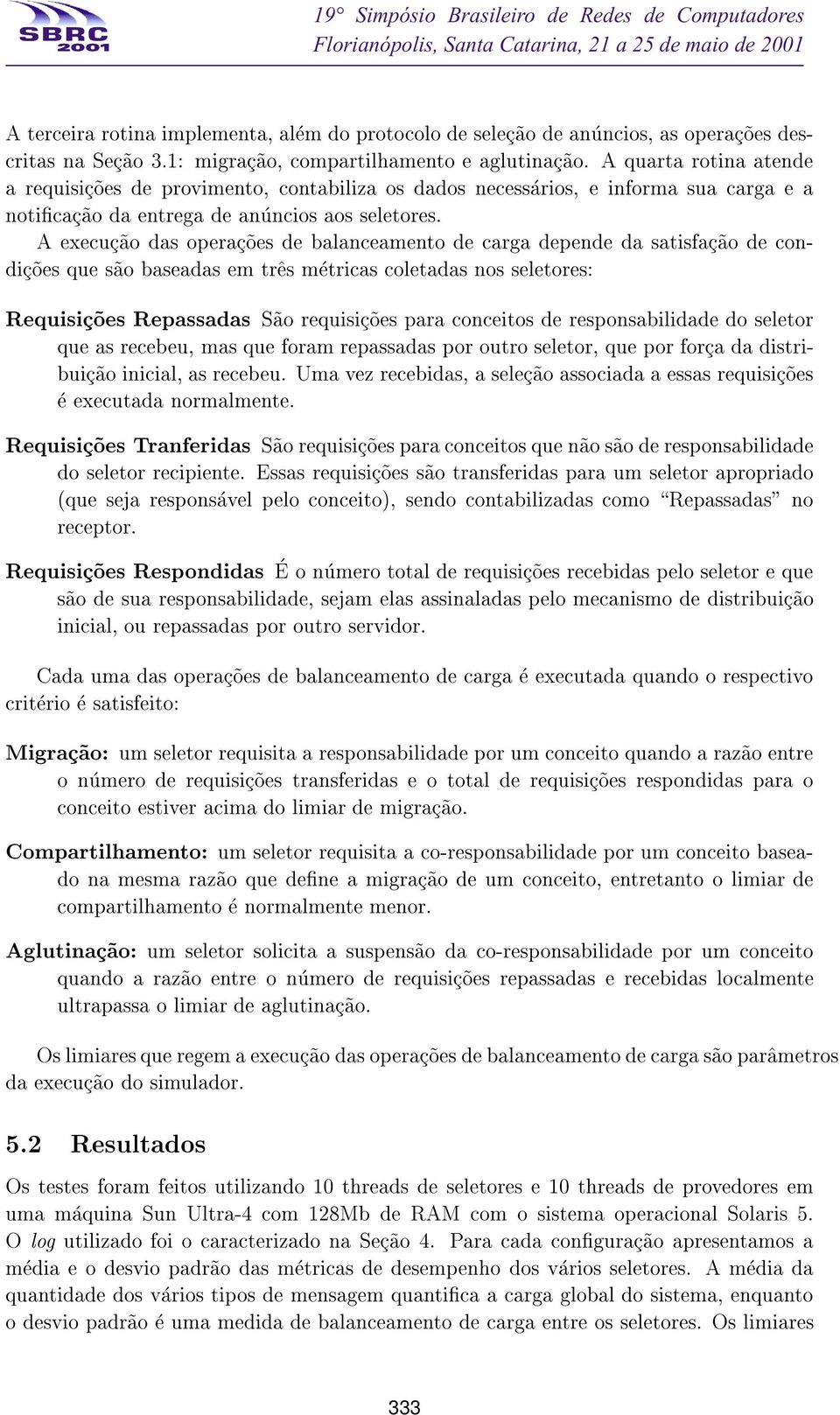 A execuc~ao das operac~oes de balanceamento de carga depende da satisfac~ao de condic~oes que s~ao baseadas em tr^es metricas coletadas nos seletores: Requisic~oes Repassadas S~ao requisic~oes para