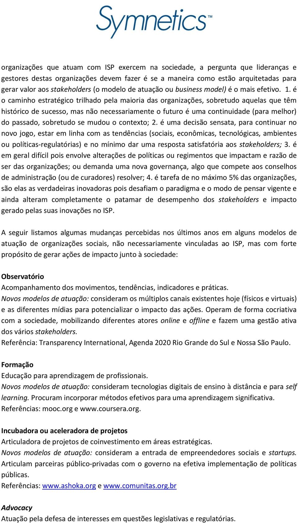 é o caminho estratégico trilhado pela maioria das organizações, sobretudo aquelas que têm histórico de sucesso, mas não necessariamente o futuro é uma continuidade (para melhor) do passado, sobretudo