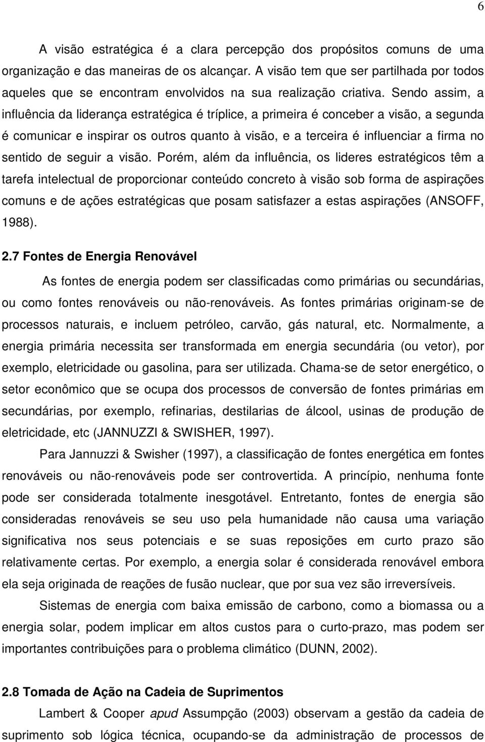 Sendo assim, a influência da liderança estratégica é tríplice, a primeira é conceber a visão, a segunda é comunicar e inspirar os outros quanto à visão, e a terceira é influenciar a firma no sentido