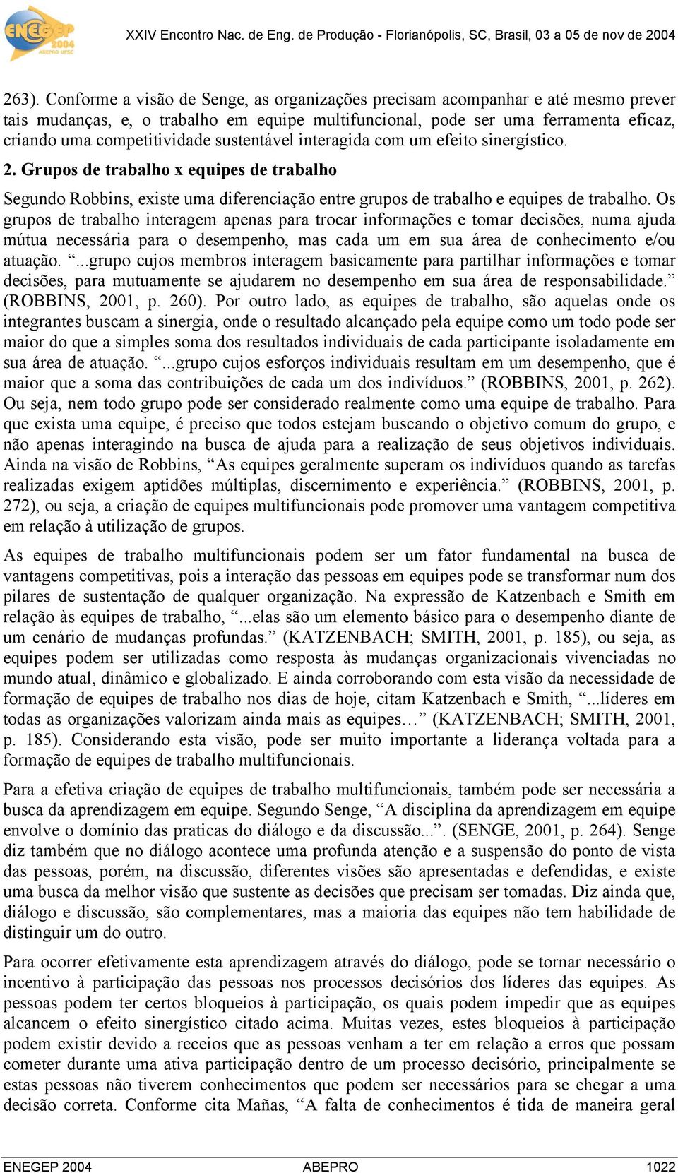 Os grupos de trabalho interagem apenas para trocar informações e tomar decisões, numa ajuda mútua necessária para o desempenho, mas cada um em sua área de conhecimento e/ou atuação.