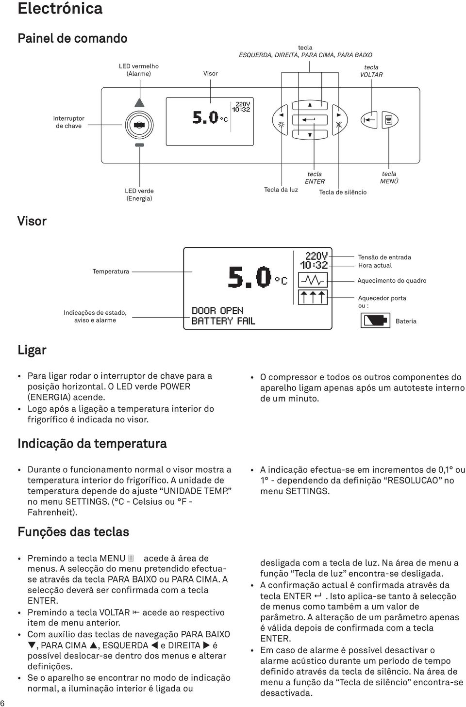 Bateria FAL 22 10: Para ligar rodar o interruptor de chave para a posição horizontal. O LED verde POWER (ENERGA) acende. Logo após a ligação a temperatura interior do frigorífico é indicada no visor.