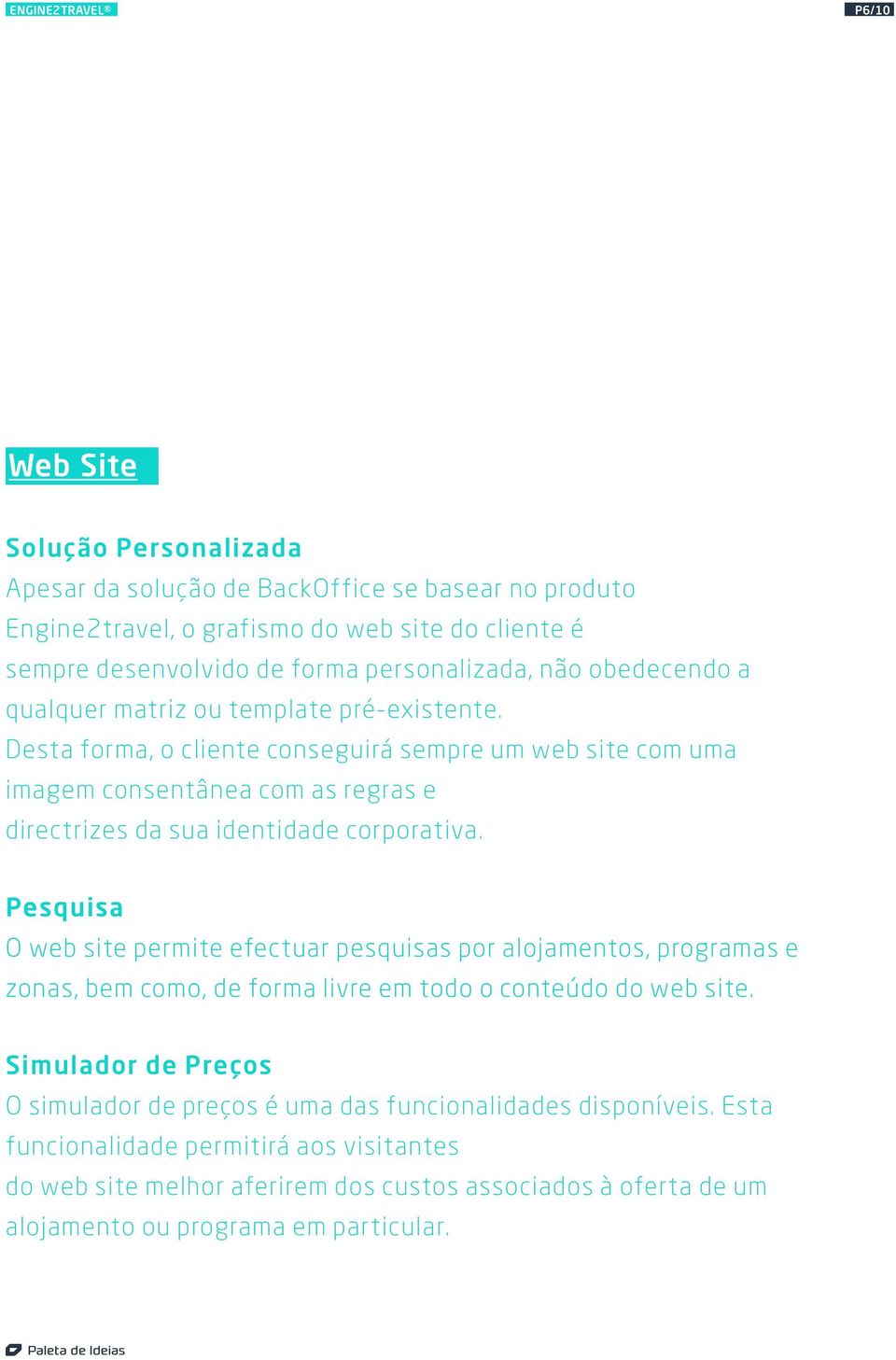 Desta forma, o cliente conseguirá sempre um web site com uma imagem consentânea com as regras e directrizes da sua identidade corporativa.