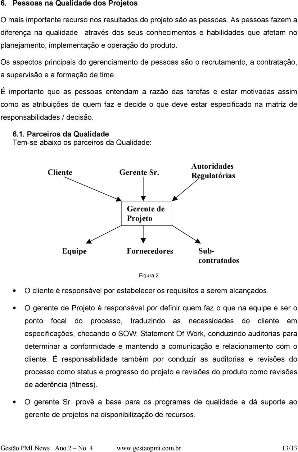 Os aspectos principais do gerenciamento de pessoas são o recrutamento, a contratação, a supervisão e a formação de time.