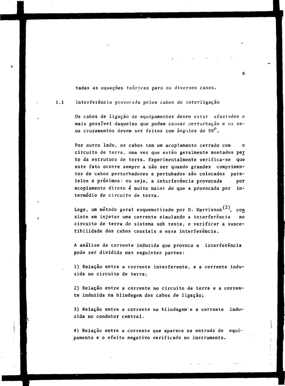 feitos coro ângulos do 90. Por outro lado, os cabos tem um acoplamento cerrado com o circuito de terra, uma vez que estão geralmente montados peir to da estrutura de terra.