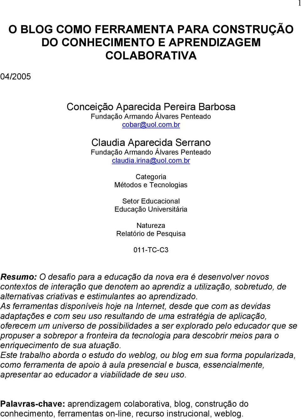 br Categoria Métodos e Tecnologias Setor Educacional Educação Universitária Natureza Relatório de Pesquisa 011-TC-C3 Resumo: O desafio para a educação da nova era é desenvolver novos contextos de