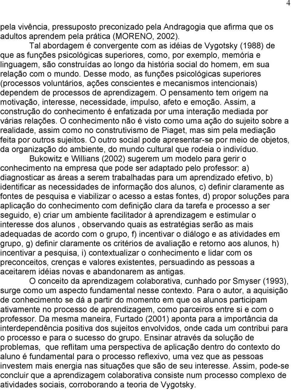 em sua relação com o mundo. Desse modo, as funções psicológicas superiores (processos voluntários, ações conscientes e mecanismos intencionais) dependem de processos de aprendizagem.