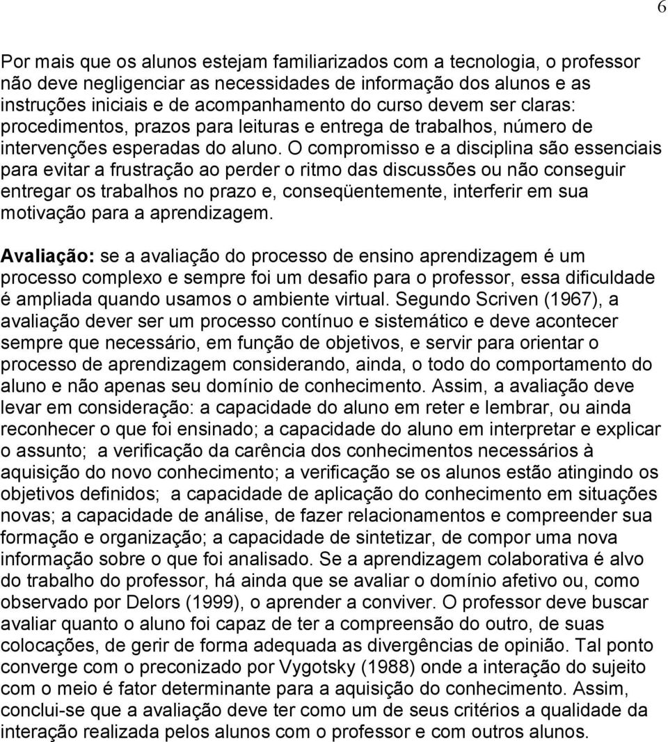 O compromisso e a disciplina são essenciais para evitar a frustração ao perder o ritmo das discussões ou não conseguir entregar os trabalhos no prazo e, conseqüentemente, interferir em sua motivação