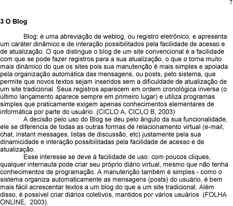 simples e apoiada pela organização automática das mensagens, ou posts, pelo sistema, que permite que novos textos sejam inseridos sem a dificuldade de atualização de um site tradicional.