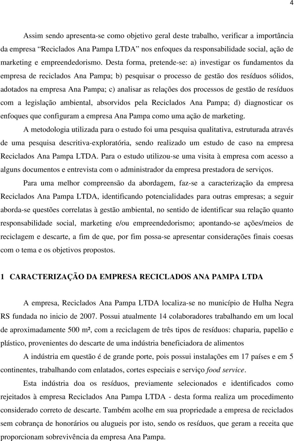 Desta forma, pretende-se: a) investigar os fundamentos da empresa de reciclados Ana Pampa; b) pesquisar o processo de gestão dos resíduos sólidos, adotados na empresa Ana Pampa; c) analisar as