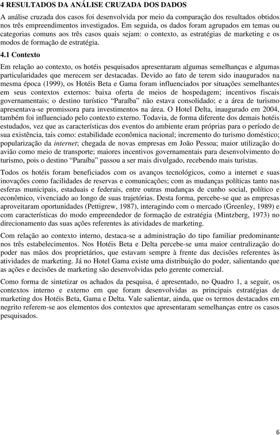 1 Contexto Em relação ao contexto, os hotéis pesquisados apresentaram algumas semelhanças e algumas particularidades que merecem ser destacadas.